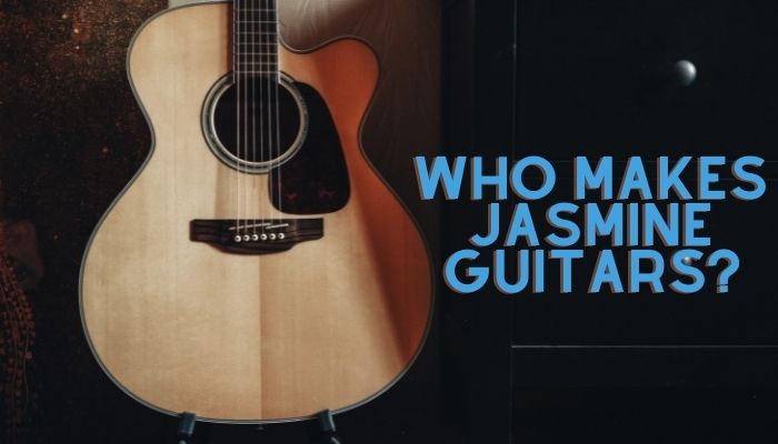 Who Makes Jasmine Guitars